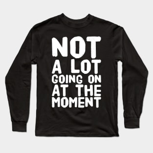 Not a lot going on at the moment Long Sleeve T-Shirt